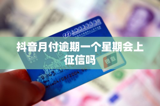 抖音月付逾期一个星期会上征信吗