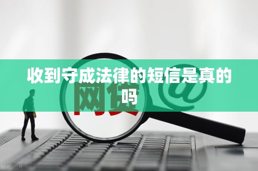 收到守成法律的短信是真的吗 收到守成法律的短信是真的吗