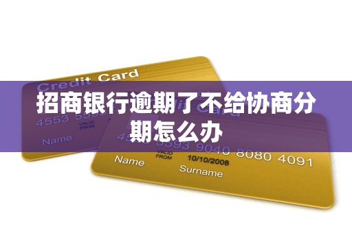 招商银行逾期了不给协商分期怎么办 招商银行逾期了不给协商分期怎么办