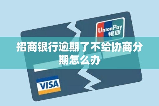 招商银行逾期了不给协商分期怎么办 招商银行逾期了不给协商分期怎么办
