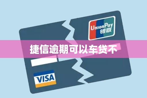 捷信逾期可以车贷不