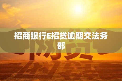 招商银行E招贷逾期交法务部 招商银行E招贷逾期交法务部