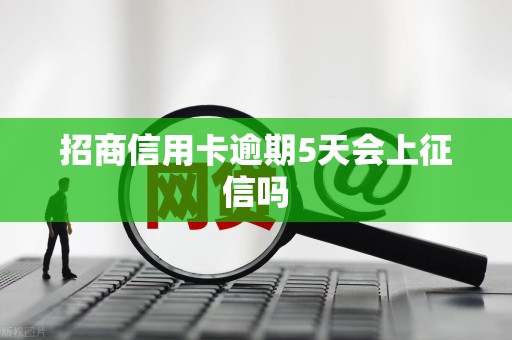 招商信用卡逾期5天会上征信吗 招商信用卡逾期5天会上征信吗