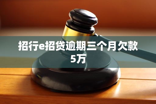 招行e招贷逾期三个月欠款5万 招行e招贷逾期三个月欠款5万