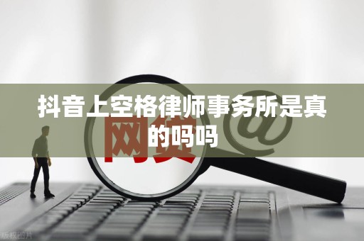 抖音上空格律师事务所是真的吗吗