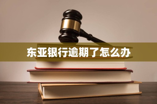 东亚银行逾期了怎么办