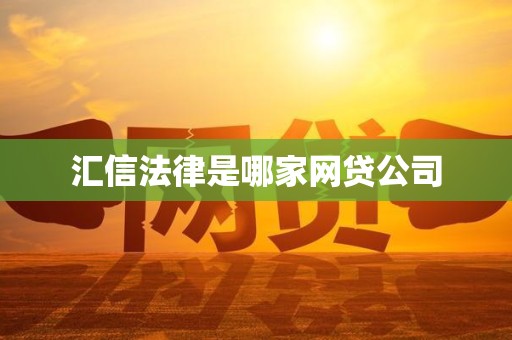 汇信法律是哪家网贷公司 汇信法律是哪家网贷公司