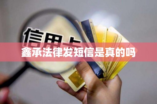 鑫承法律发短信是真的吗 鑫承法律发短信是真的吗