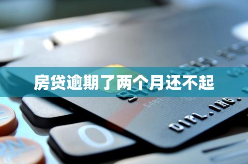 房贷逾期了两个月还不起 房贷逾期了两个月还不起