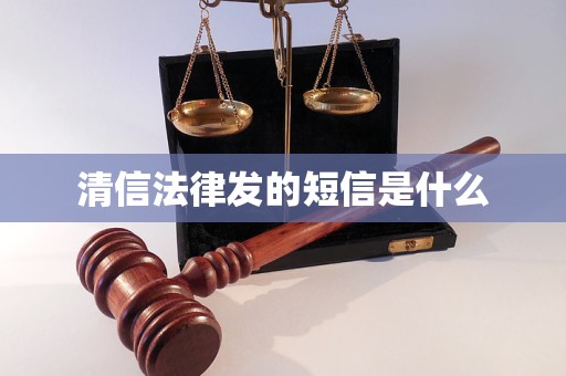 清信法律发的短信是什么 清信法律发的短信是什么