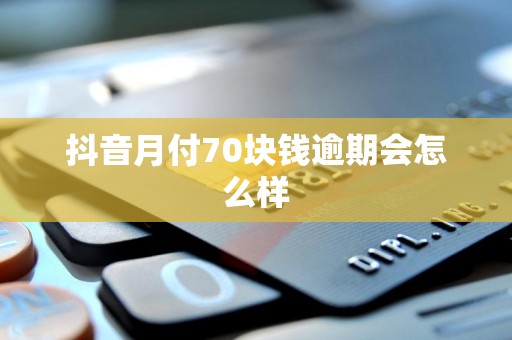 抖音月付70块钱逾期会怎么样 抖音月付70块钱逾期会怎么样