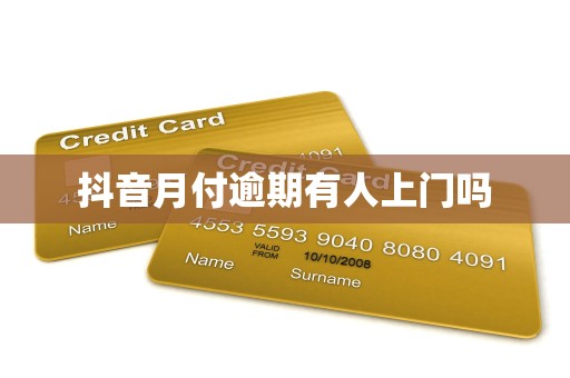 抖音月付逾期有人上门吗 抖音月付逾期有人上门吗