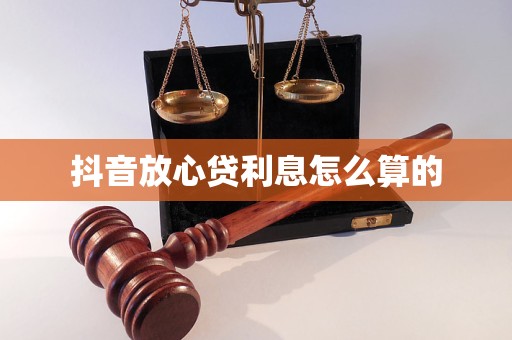 抖音放心贷利息怎么算的 抖音放心贷利息怎么算的