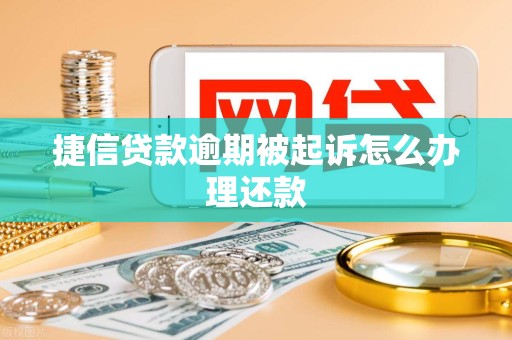 捷信贷款逾期被起诉怎么办理还款