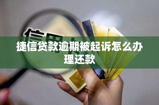 捷信贷款逾期被起诉怎么办理还款