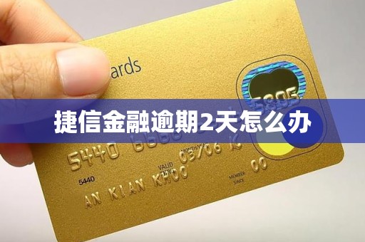 捷信金融逾期2天怎么办