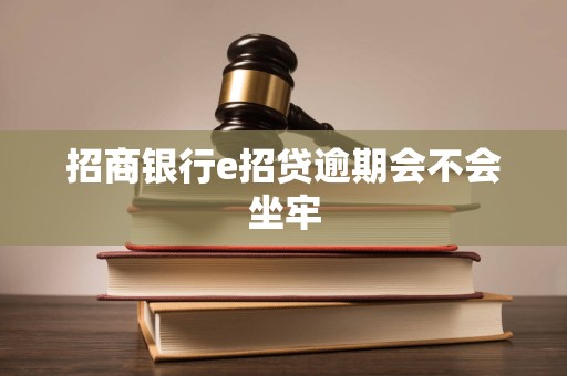 招商银行e招贷逾期会不会坐牢