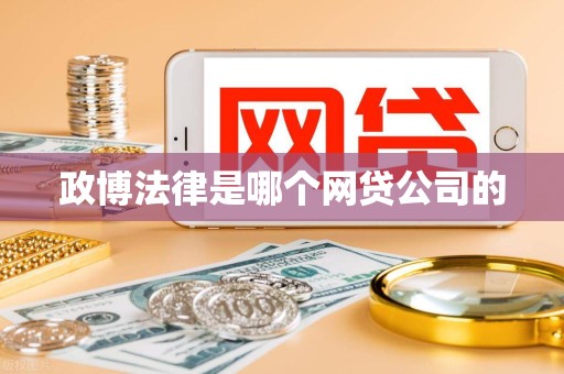 政博法律是哪个网贷公司的 政博法律是哪个网贷公司的
