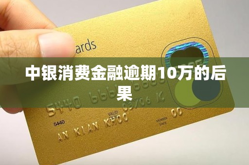中银消费金融逾期10万的后果