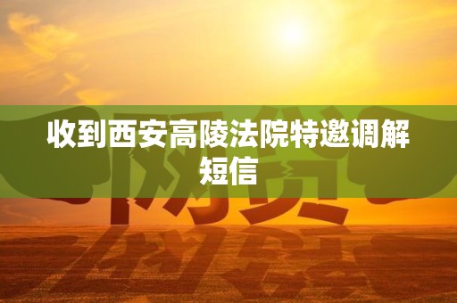 收到西安高陵法院特邀调解短信