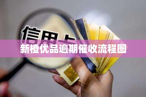 新橙优品逾期催收流程图 新橙优品逾期催收流程图
