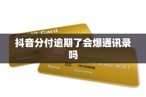 抖音分付逾期了会爆通讯录吗