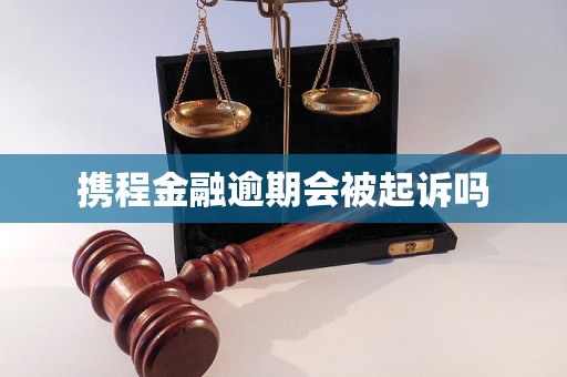 携程金融逾期会被起诉吗