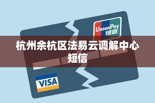 杭州余杭区法易云调解中心短信 杭州余杭区法易云调解中心短信