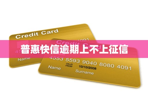 普惠快信逾期上不上征信 普惠快信逾期上不上征信