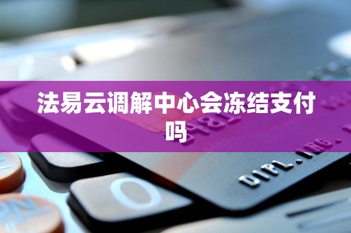 法易云调解中心会冻结支付吗