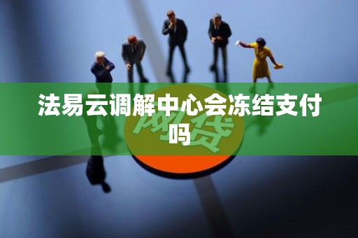 法易云调解中心会冻结支付吗