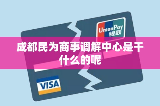 成都民为商事调解中心是干什么的呢