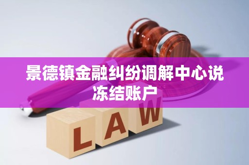 景德镇金融纠纷调解中心说冻结账户 景德镇金融纠纷调解中心说冻结账户