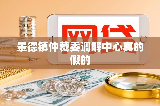 景德镇仲裁委调解中心真的假的 景德镇仲裁委调解中心真的假的