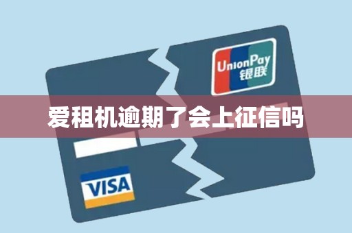 爱租机逾期了会上征信吗 爱租机逾期了会上征信吗