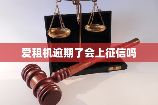 爱租机逾期了会上征信吗 爱租机逾期了会上征信吗