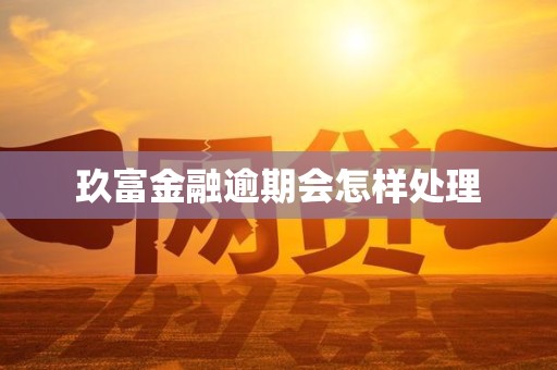 玖富金融逾期会怎样处理