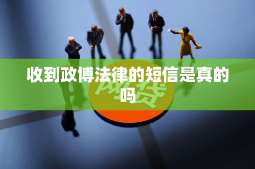 收到政博法律的短信是真的吗 收到政博法律的短信是真的吗