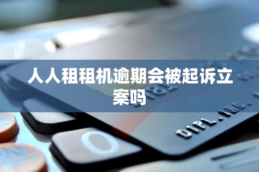 人人租租机逾期会被起诉立案吗