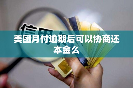 美团月付逾期后可以协商还本金么 美团月付逾期后可以协商还本金么