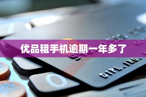 优品租手机逾期一年多了 优品租手机逾期一年多了