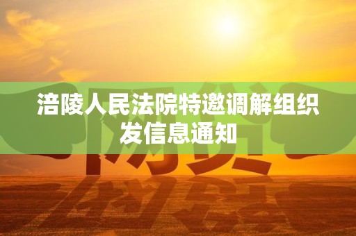 涪陵人民法院特邀调解组织发信息通知
