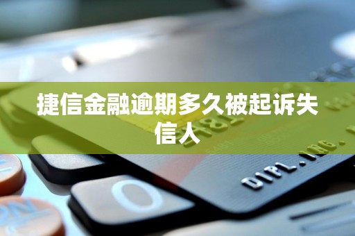 捷信金融逾期多久被起诉失信人 捷信金融逾期多久被起诉失信人