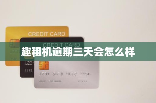 趣租机逾期三天会怎么样
