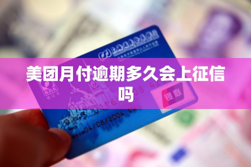 美团月付逾期多久会上征信吗 美团月付逾期多久会上征信吗