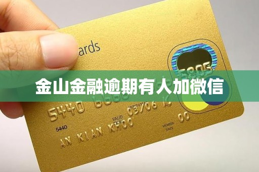 金山金融逾期有人加微信 金山金融逾期有人加微信