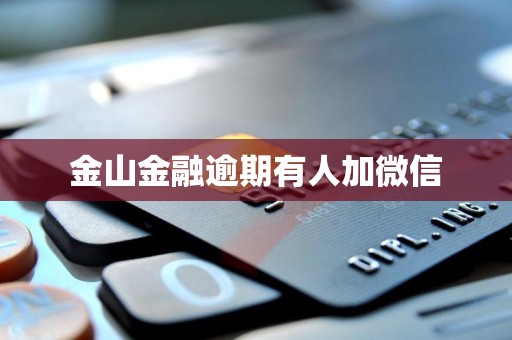 金山金融逾期有人加微信 金山金融逾期有人加微信
