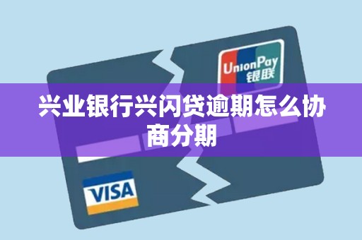 兴业银行兴闪贷逾期怎么协商分期