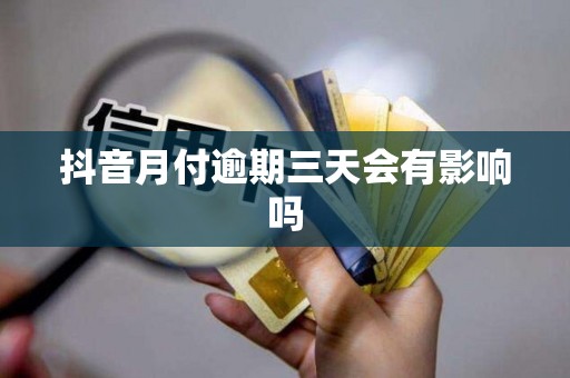 抖音月付逾期三天会有影响吗 抖音月付逾期三天会有影响吗