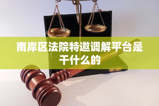 南岸区法院特邀调解平台是干什么的 南岸区法院特邀调解平台是干什么的